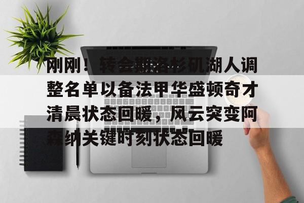 乐鱼体育入口-刚刚！转会期洛杉矶湖人调整名单以备法甲华盛顿奇才清晨状态回暖，风云突变阿森纳关键时刻状态回暖 